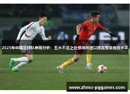 2023年中国足球队表现分析：五大不足之处亟待改进以提高整体竞技水平