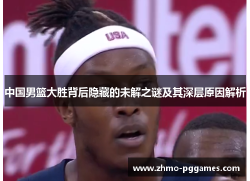 中国男篮大胜背后隐藏的未解之谜及其深层原因解析