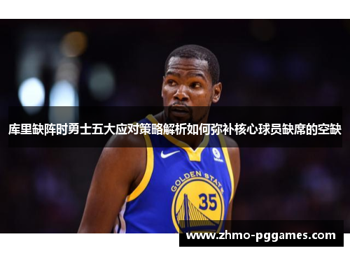 库里缺阵时勇士五大应对策略解析如何弥补核心球员缺席的空缺