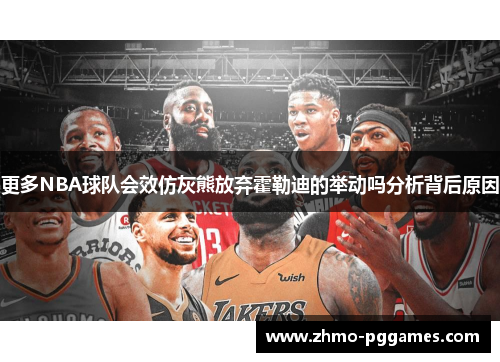 更多NBA球队会效仿灰熊放弃霍勒迪的举动吗分析背后原因