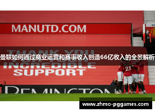 曼联如何通过商业运营和赛事收入创造66亿收入的全景解析