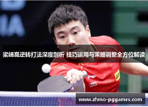 梁靖崑逆转打法深度剖析 技巧运用与策略调整全方位解读