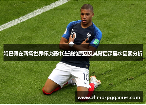 姆巴佩在两场世界杯决赛中进球的原因及其背后深层次因素分析