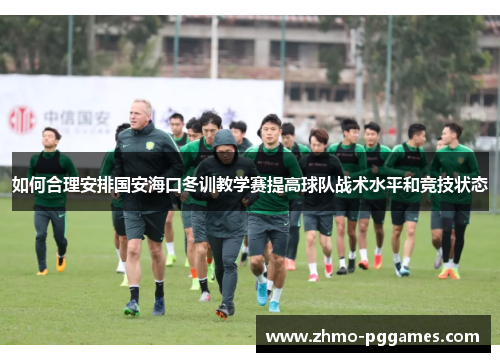 如何合理安排国安海口冬训教学赛提高球队战术水平和竞技状态