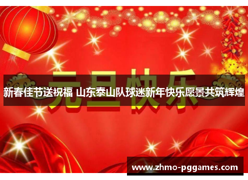 新春佳节送祝福 山东泰山队球迷新年快乐愿景共筑辉煌