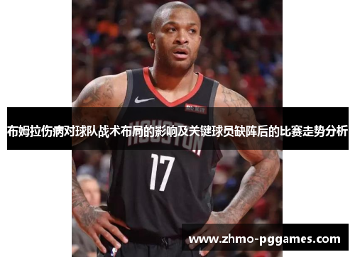 布姆拉伤病对球队战术布局的影响及关键球员缺阵后的比赛走势分析