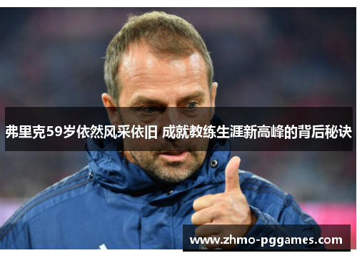 弗里克59岁依然风采依旧 成就教练生涯新高峰的背后秘诀