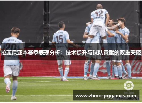 拉菲尼亚本赛季表现分析：技术提升与球队贡献的双重突破