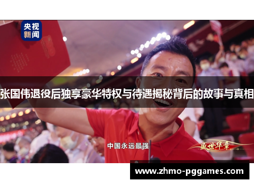 张国伟退役后独享豪华特权与待遇揭秘背后的故事与真相
