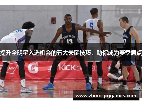 提升全明星入选机会的五大关键技巧，助你成为赛季焦点