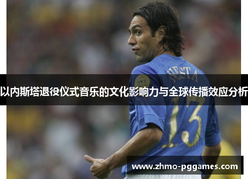 以内斯塔退役仪式音乐的文化影响力与全球传播效应分析