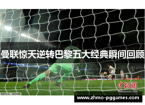 曼联惊天逆转巴黎五大经典瞬间回顾