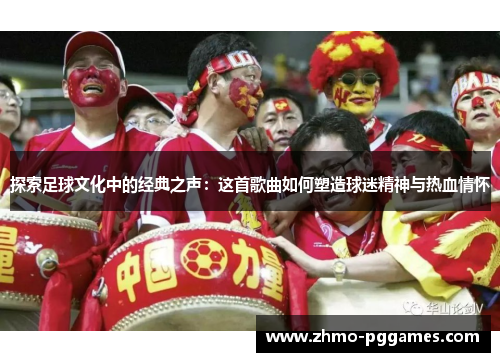 探索足球文化中的经典之声：这首歌曲如何塑造球迷精神与热血情怀