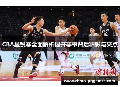 CBA星锐赛全面解析揭开赛事背后精彩与亮点