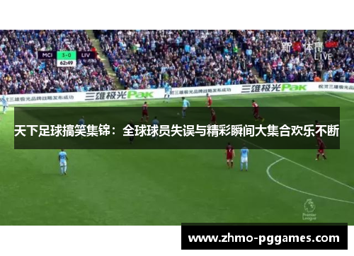 天下足球搞笑集锦：全球球员失误与精彩瞬间大集合欢乐不断