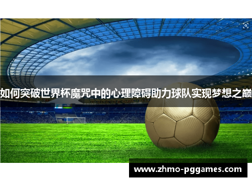 如何突破世界杯魔咒中的心理障碍助力球队实现梦想之巅