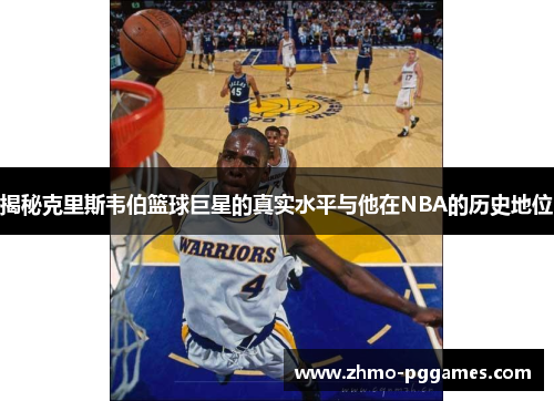 揭秘克里斯韦伯篮球巨星的真实水平与他在NBA的历史地位
