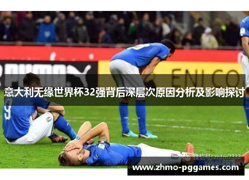 意大利无缘世界杯32强背后深层次原因分析及影响探讨
