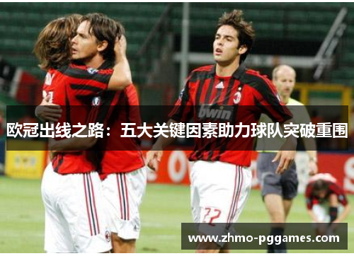 欧冠出线之路：五大关键因素助力球队突破重围