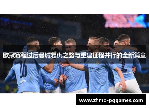 欧冠赛程过后曼城复仇之路与重建征程并行的全新篇章
