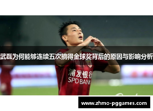 武磊为何能够连续五次摘得金球奖背后的原因与影响分析