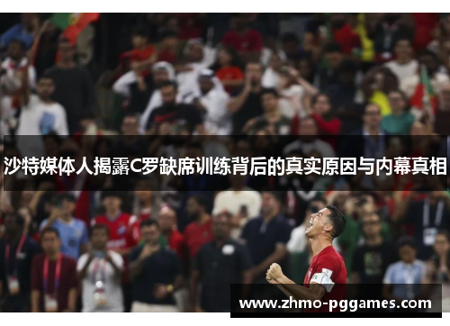 沙特媒体人揭露C罗缺席训练背后的真实原因与内幕真相