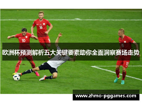 欧洲杯预测解析五大关键要素助你全面洞察赛场走势 欧洲杯预测解析五大关键要素助你全面洞察赛场走势
