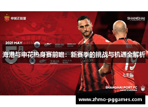 海港与申花热身赛前瞻：新赛季的挑战与机遇全解析