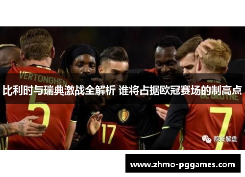 比利时与瑞典激战全解析 谁将占据欧冠赛场的制高点