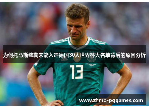 为何托马斯穆勒未能入选德国30人世界杯大名单背后的原因分析