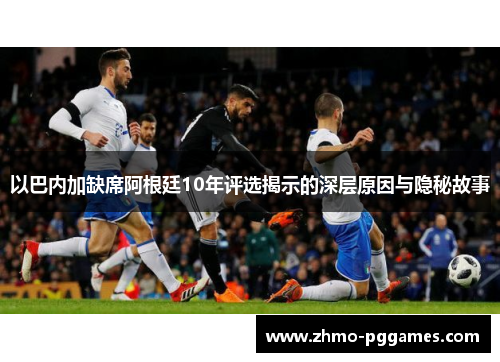 以巴内加缺席阿根廷10年评选揭示的深层原因与隐秘故事