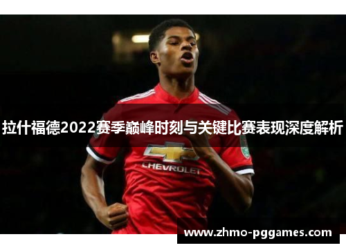 拉什福德2022赛季巅峰时刻与关键比赛表现深度解析