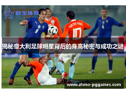 揭秘意大利足球明星背后的身高秘密与成功之谜