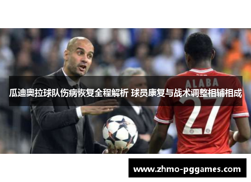 瓜迪奥拉球队伤病恢复全程解析 球员康复与战术调整相辅相成