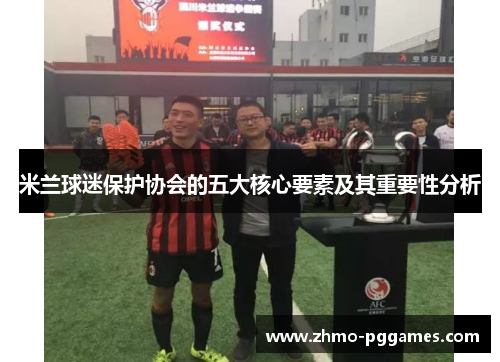 米兰球迷保护协会的五大核心要素及其重要性分析