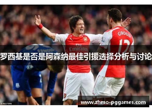 罗西基是否是阿森纳最佳引援选择分析与讨论
