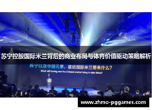 苏宁控股国际米兰背后的商业布局与体育价值驱动策略解析