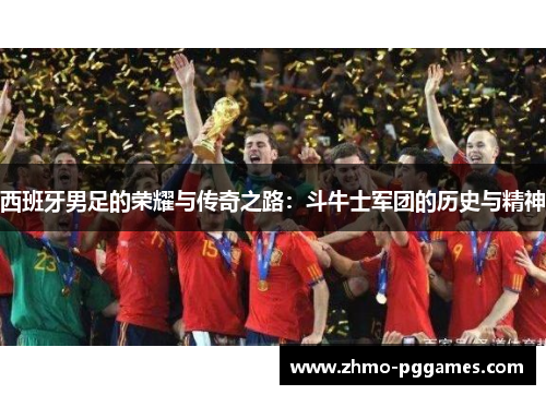 西班牙男足的荣耀与传奇之路：斗牛士军团的历史与精神