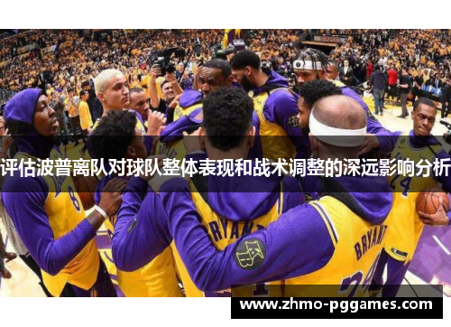 评估波普离队对球队整体表现和战术调整的深远影响分析