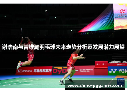 谢浩南与曾维瀚羽毛球未来走势分析及发展潜力展望