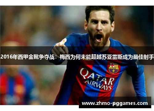 2016年西甲金靴争夺战：梅西为何未能超越苏亚雷斯成为最佳射手