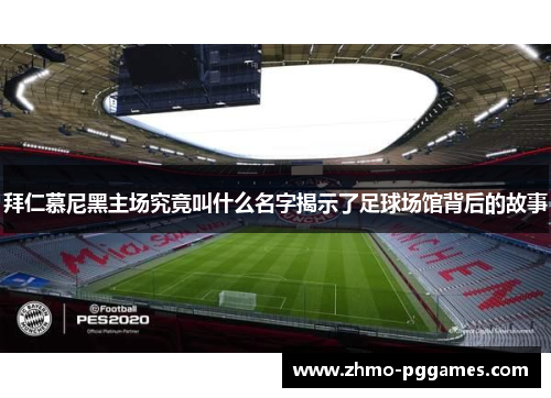 拜仁慕尼黑主场究竟叫什么名字揭示了足球场馆背后的故事