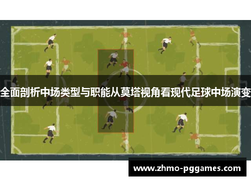 全面剖析中场类型与职能从莫塔视角看现代足球中场演变