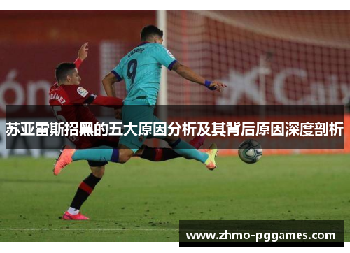 苏亚雷斯招黑的五大原因分析及其背后原因深度剖析