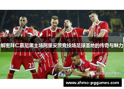 解密拜仁慕尼黑主场阿里安茨竞技场足球圣地的传奇与魅力