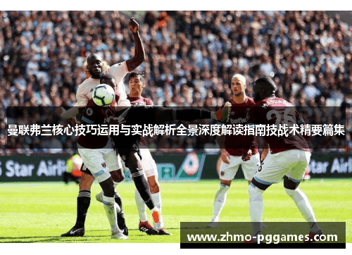 曼联弗兰核心技巧运用与实战解析全景深度解读指南技战术精要篇集