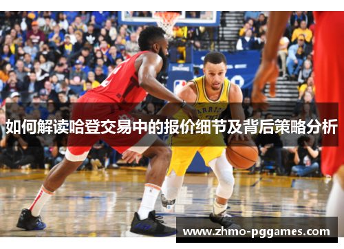 如何解读哈登交易中的报价细节及背后策略分析