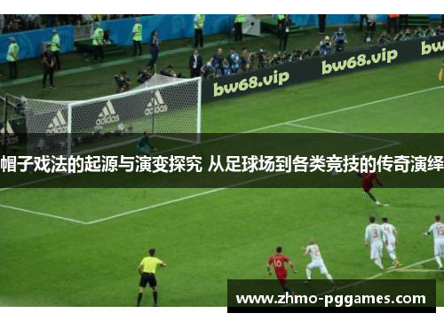 帽子戏法的起源与演变探究 从足球场到各类竞技的传奇演绎 帽子戏法的起源与演变探究 从足球场到各类竞技的传奇演绎