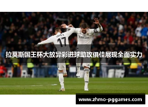 拉莫斯国王杯大放异彩进球助攻俱佳展现全面实力 拉莫斯国王杯大放异彩进球助攻俱佳展现全面实力