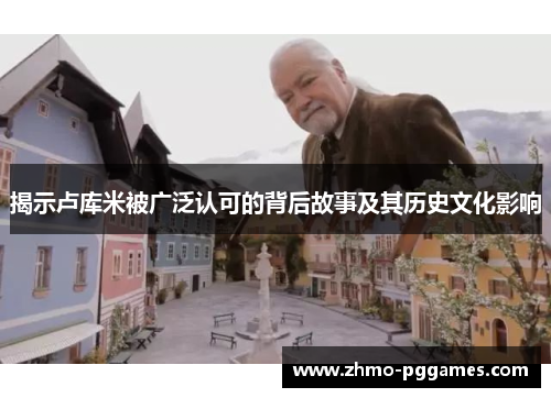 揭示卢库米被广泛认可的背后故事及其历史文化影响